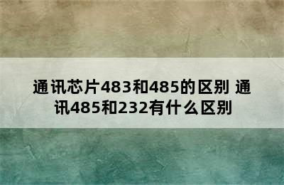 通讯芯片483和485的区别 通讯485和232有什么区别